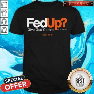 Good Fed Up Give God Control He Delivers Shirt