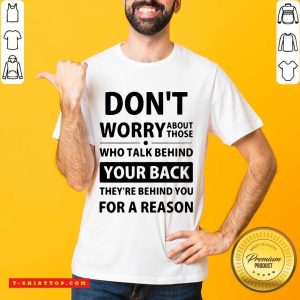 Don'T Worry About Those Who Talk Behind Your Back They'Re Behind You For A Reason Shirt