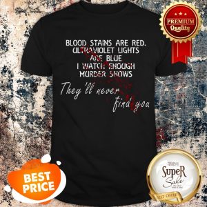 Nice Blood Stains Are Red Ultraviolet Lights Are Blue I Watch Enough Murder Shows They’ll Never Find You Shirt