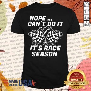 Funny Nope Can’t Do It It’s Race Season Shirt