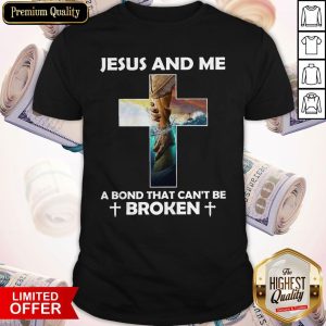 Jesus And Me A Bond That Can’t Be Broken Shirt