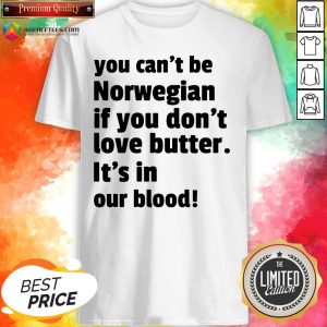 Top You Can’t Be Norwegian If You Don’t Love Butter Is’t In Our Blood Shirt