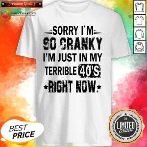 Nice Sorry I’m So Cranky I’m Just In My Terrible 40’s Right Now Shirt