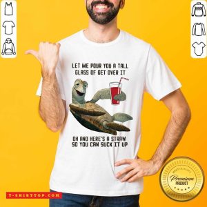 Turtles Let Me Pour You A Tall Glass Of Get Over It Oh And Here’s A Straw So You Can Suck It Up Shirt