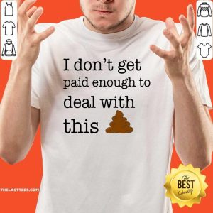 Happy I Don’t Get Paid Enough To Deal With This Shirt
