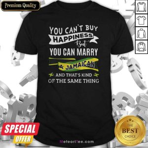 Good You Can’t Buy Happiness But You Can Marry A Jamaican And That’s Kinda The Same Thing Shirt