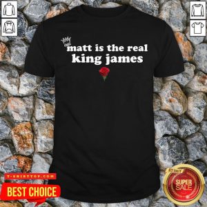 Matt Is The Real King James Rose Shirt
