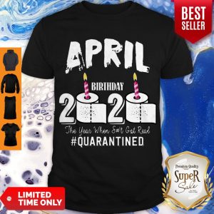 Awesome April Birthday 2020 The Year When Shit Got Real Quarantined Covid-19 Shirt