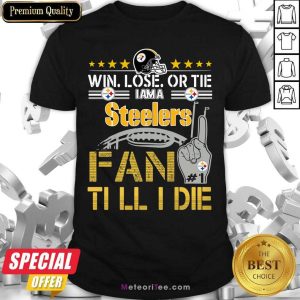 Good Win Lose Or There I Am A Steelers Fan Till I Die Shirt