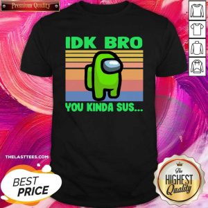 Cute Green Idk Bro You Kinda Sus Vintage Shirt