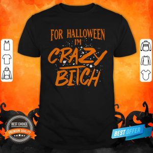 For Halloween I’m Crazy Bitch Shirt