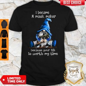 Gnomie I Became A Mask Maker Because Your Life Is Worth My Time Shirt