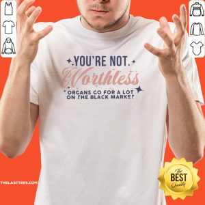 Cute You’re Not Worthless Organs Go For A Lot On The Black Market Shirt