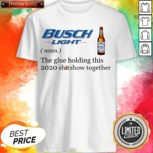 Busch Light The Glue Holding This 2020 Shitshow Together Shirt