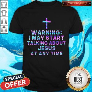 Warning I May Start Talking About Jesus At Any Time Shirt