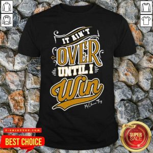 Awesome It Ain’t Over Until I Win Signature Shirt