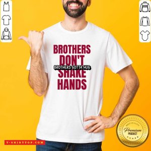 Brothers Don't Brothers Gotta Hug Shake Hands Shirt