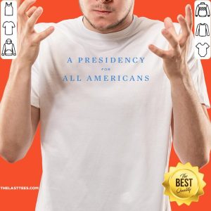 Funny A Presidency For All Americans Shirt