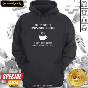 Coffee Spelled Backwards Is Eeffoc I Don’t Give Eeffoc Until I’ve Had My Coffee Shirt