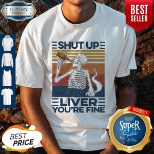 Nice Shut Up Liver You’re Fine Skull Vintage Shirt
