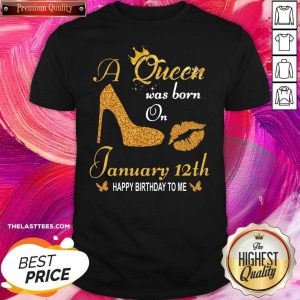 Great A Queen Was Born On 12th January Happy Birthday To Me Shirt
