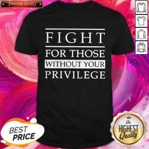 Good Fight For Those Without Your Privilege Shirt