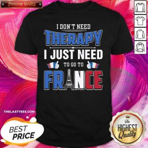 Beautiful I Don’t Need Therapy I Just Need To Go To France Shirt