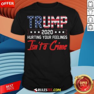 Trump 2020 Hurting Your Feelings Isn’t A Crime Shirt