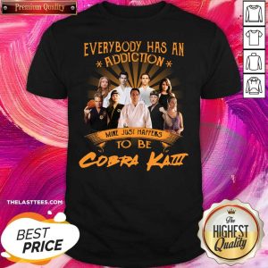 Premium Everybody Has An Addiction Mine Just Happens To Be Cobra Kai Shirt