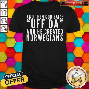 Official And Then God Said Uf Da And He Created Norwegians Shirt