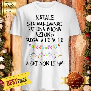 Official Natale Sta Arrivando Fai Une Buona Azione Regala Le Palle A Chi Non Le Ha Shirt