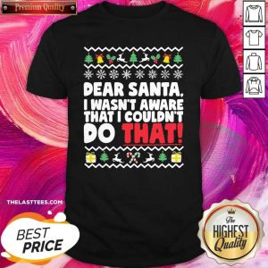 Funny Dear Santa I Wasn’t Aware I Couldn’t Do That Ugly Christmas Shirt