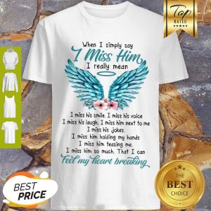 Pretty When I Simply Say I Miss Him I Really Mean I Miss His Smile I Miss His Voice Shirt