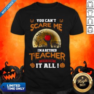 You Can’t Scare Me I’m Retired Teacher I’ve Seen It All Shirt