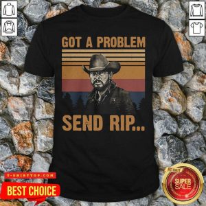 Yellowstone Got A Problem Send Rip Vintage Shirt