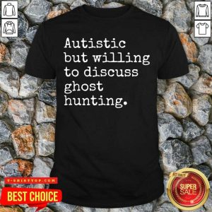 Autistic But Willing To Discuss Ghost Hunting Shirt