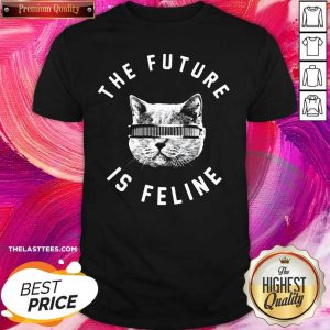 Perfect The Future Is Feline Cat Funny Shirt