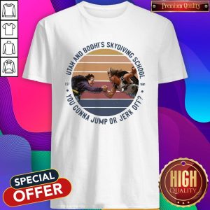 Utah And Bodhi’s Skydiving School You Gonna Jump Or Jerk Off Vintage Shirt