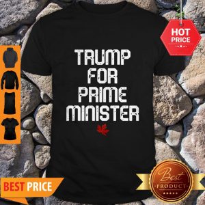 Good Trump For Prime Minister Canada Shirt