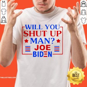 Nice Joe Biden Say Trump 2020 Will You Shut Up Man Shirt