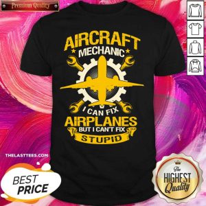 Love Aircraft Mechanic I Can Fix Airplane But I Can’t Fix Stupid Aviation Shirt