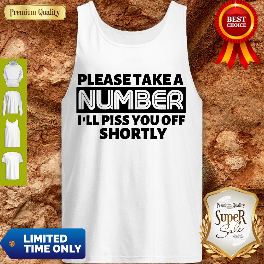 Good Please Take A Number I’ll Piss You Off Shortly T-shirt