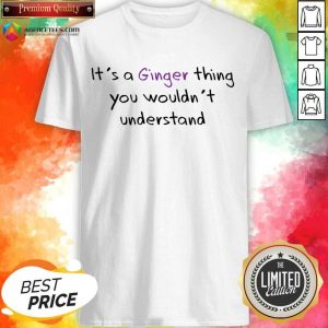 It's A Ginger Thing You Wouldn't Understand Shirt