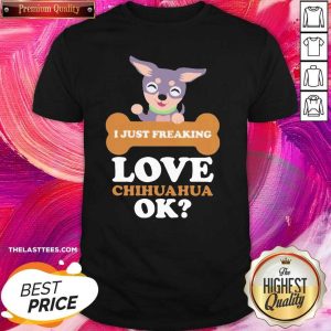 Funny I Just Freaking Love Chihuahua Ok Shirt