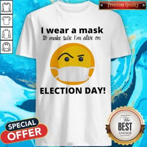 I Wear A Mask To Make Sure I’m Alive On Election Day Shirt