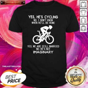 Nice Yes He’S Going Cycling No I Dont Know When Be Home Shirt