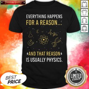 Everything Happens For A Reason And That Reason Is Usually Physics Shirt