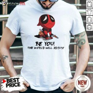 Perfect Deadpool Be You The World Will Adjust Shirt