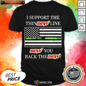 I Support The Thin Dew Line Dew You Back The Dew Shirt