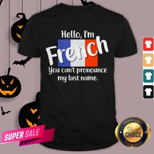 Hello I’m French You Can’t Pronounce My Last Name Shirt